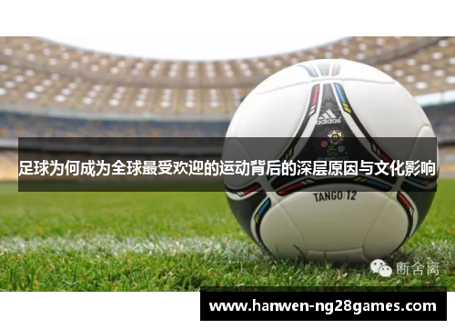足球为何成为全球最受欢迎的运动背后的深层原因与文化影响