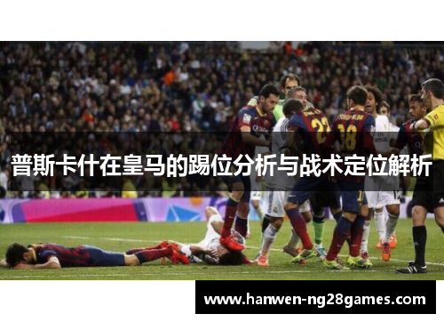 普斯卡什在皇马的踢位分析与战术定位解析