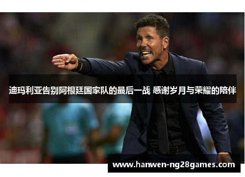 迪玛利亚告别阿根廷国家队的最后一战 感谢岁月与荣耀的陪伴