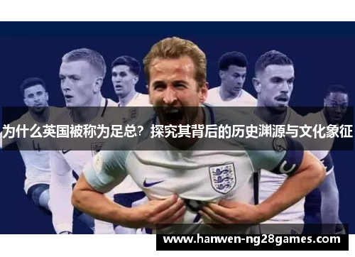 为什么英国被称为足总？探究其背后的历史渊源与文化象征