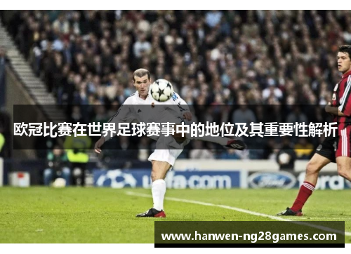 欧冠比赛在世界足球赛事中的地位及其重要性解析