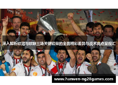 深入解析欧冠与欧联三场关键较量的全面精彩差异与战术亮点呈现汇