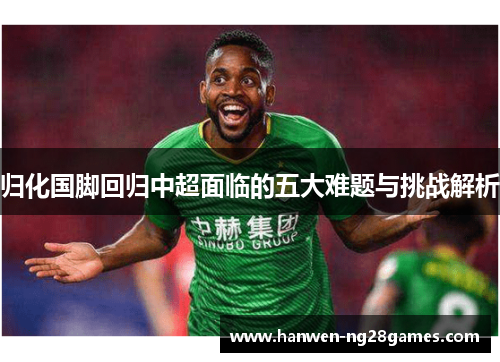 归化国脚回归中超面临的五大难题与挑战解析