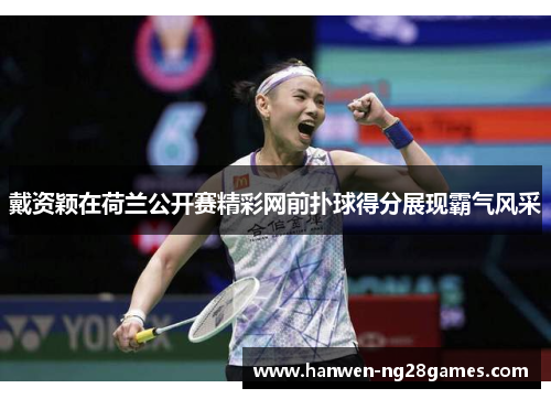 戴资颖在荷兰公开赛精彩网前扑球得分展现霸气风采