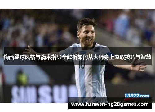 梅西踢球风格与战术指导全解析如何从大师身上汲取技巧与智慧
