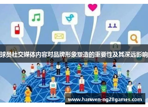 球员社交媒体内容对品牌形象塑造的重要性及其深远影响