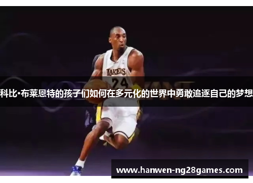 科比·布莱恩特的孩子们如何在多元化的世界中勇敢追逐自己的梦想