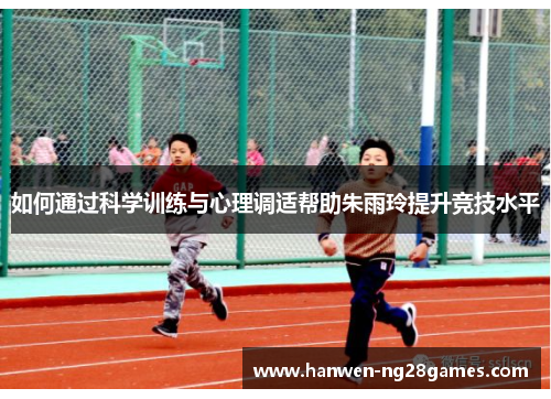 如何通过科学训练与心理调适帮助朱雨玲提升竞技水平