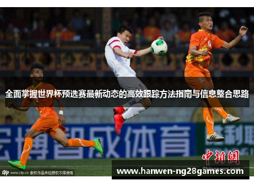 全面掌握世界杯预选赛最新动态的高效跟踪方法指南与信息整合思路