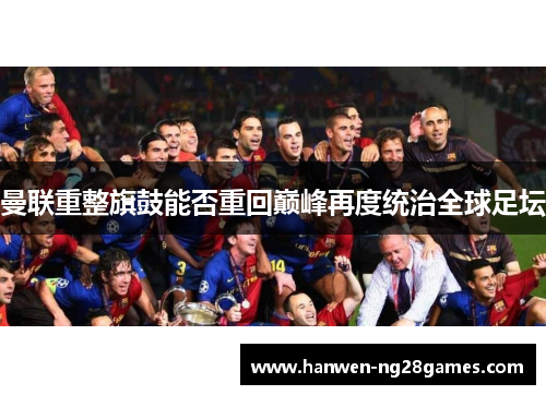 曼联重整旗鼓能否重回巅峰再度统治全球足坛