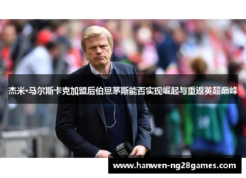 杰米·马尔斯卡克加盟后伯恩茅斯能否实现崛起与重返英超巅峰