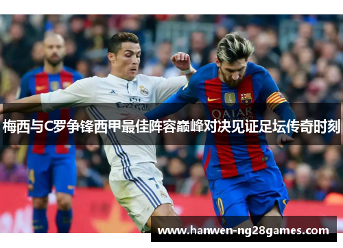 梅西与C罗争锋西甲最佳阵容巅峰对决见证足坛传奇时刻