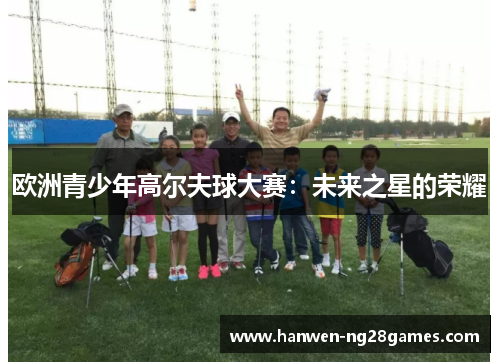 欧洲青少年高尔夫球大赛：未来之星的荣耀