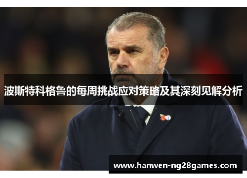 波斯特科格鲁的每周挑战应对策略及其深刻见解分析