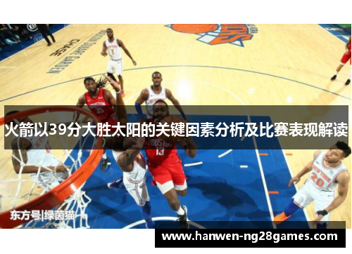 火箭以39分大胜太阳的关键因素分析及比赛表现解读