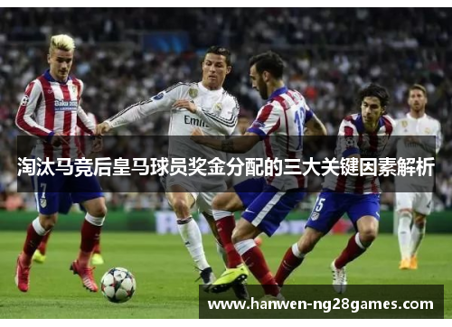 淘汰马竞后皇马球员奖金分配的三大关键因素解析