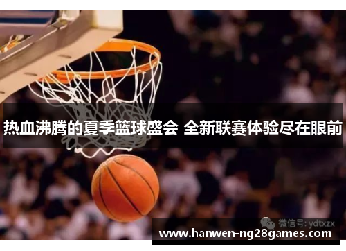 热血沸腾的夏季篮球盛会 全新联赛体验尽在眼前