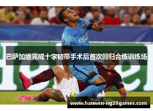 巴萨加维完成十字韧带手术后首次回归合练训练场