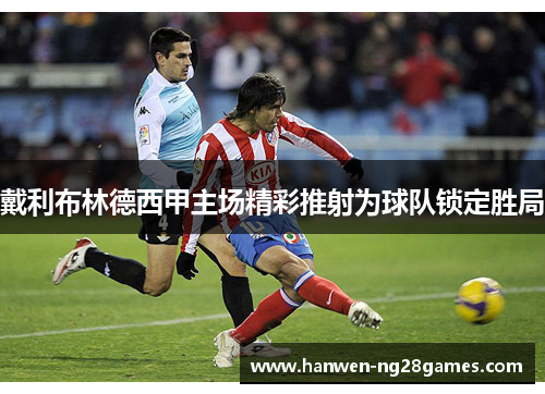 戴利布林德西甲主场精彩推射为球队锁定胜局