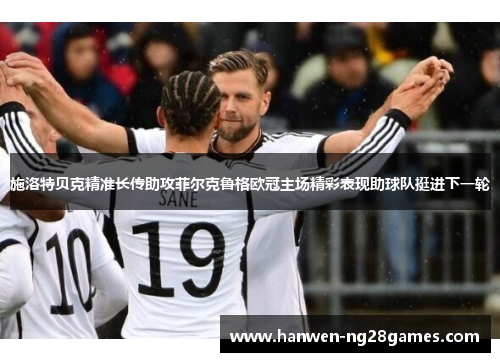 施洛特贝克精准长传助攻菲尔克鲁格欧冠主场精彩表现助球队挺进下一轮
