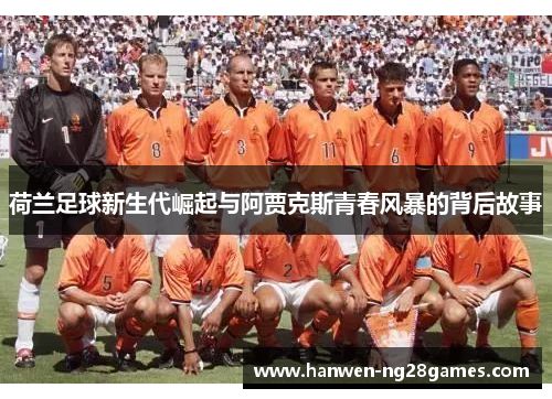 荷兰足球新生代崛起与阿贾克斯青春风暴的背后故事