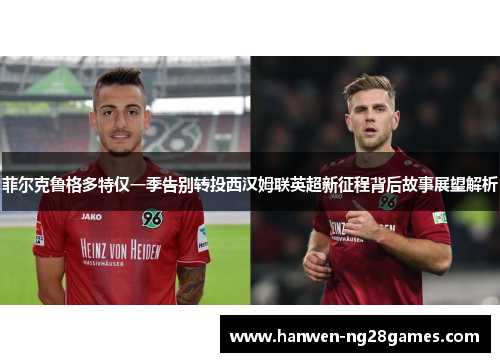 菲尔克鲁格多特仅一季告别转投西汉姆联英超新征程背后故事展望解析