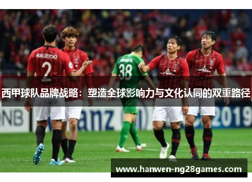 西甲球队品牌战略：塑造全球影响力与文化认同的双重路径