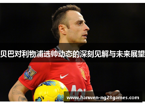 贝巴对利物浦选帅动态的深刻见解与未来展望