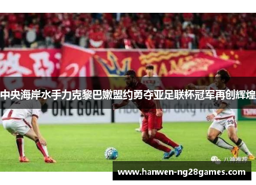 中央海岸水手力克黎巴嫩盟约勇夺亚足联杯冠军再创辉煌 中央海岸水手力克黎巴嫩盟约勇夺亚足联杯冠军再创辉煌
