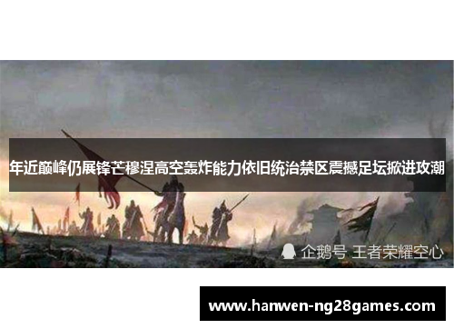 年近巅峰仍展锋芒穆涅高空轰炸能力依旧统治禁区震撼足坛掀进攻潮