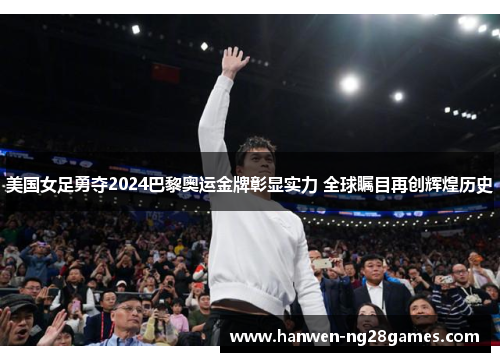 美国女足勇夺2024巴黎奥运金牌彰显实力 全球瞩目再创辉煌历史