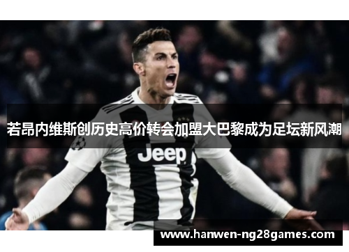若昂内维斯创历史高价转会加盟大巴黎成为足坛新风潮