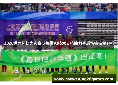 2026世界杯将为参赛队提供AI技术支持助力赛后伤病恢复分析