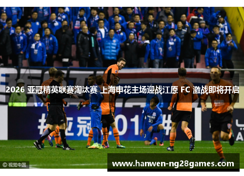 2026 亚冠精英联赛淘汰赛 上海申花主场迎战江原 FC 激战即将开启