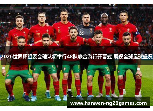 2026世界杯组委会确认将举行48队联合游行开幕式 展现全球足球盛况