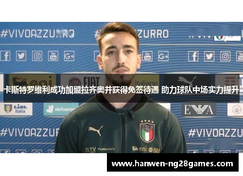 卡斯特罗维利成功加盟拉齐奥并获得免签待遇 助力球队中场实力提升